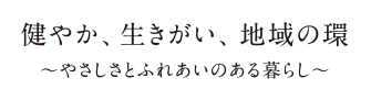 健やか、生きがい、地域の環～やさしさとふれあいのある暮らし～